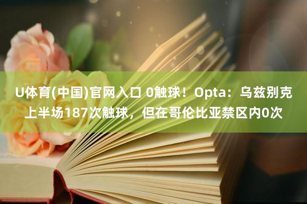 U体育(中国)官网入口 0触球!Opta:乌兹别克上半场187次触球,但在哥伦比亚禁区内0次