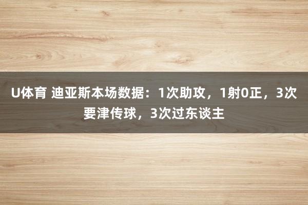 U体育 迪亚斯本场数据：1次助攻，1射0正，3次要津传球，3次过东谈主