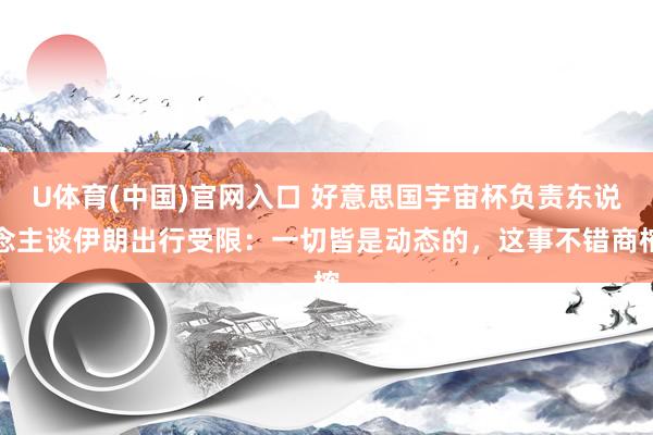 U体育(中国)官网入口 好意思国宇宙杯负责东说念主谈伊朗出行受限：一切皆是动态的，这事不错商榷